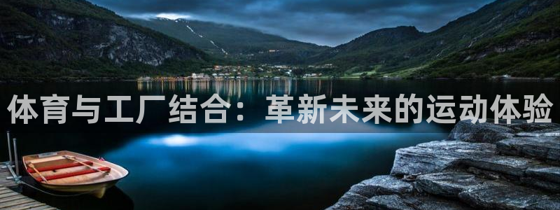 oety欧亿体育官网下载平台注册:体育与工厂结合:革新未来的