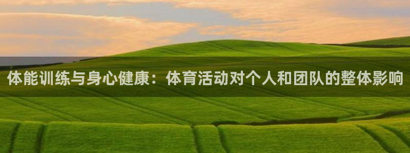 oety欧亿体育官网下载平台假的吗是真的吗吗:体能训练与身心