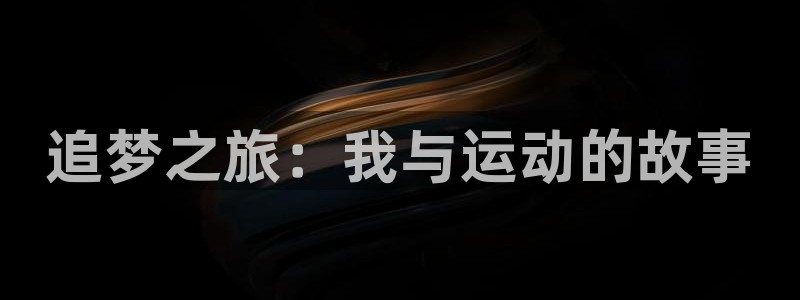 欧亿体育官方集团官网:追梦之旅:我与运动的故事