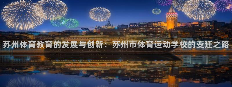 欧亿体育官方正版app集团:苏州体育教育的发展与创新:苏州市